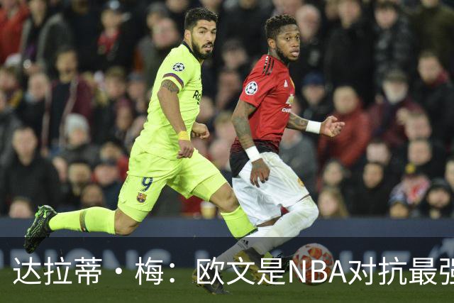 达拉蒂·梅：欧文是NBA对抗最强硬的球员之一 他用胸膛顶住防守人