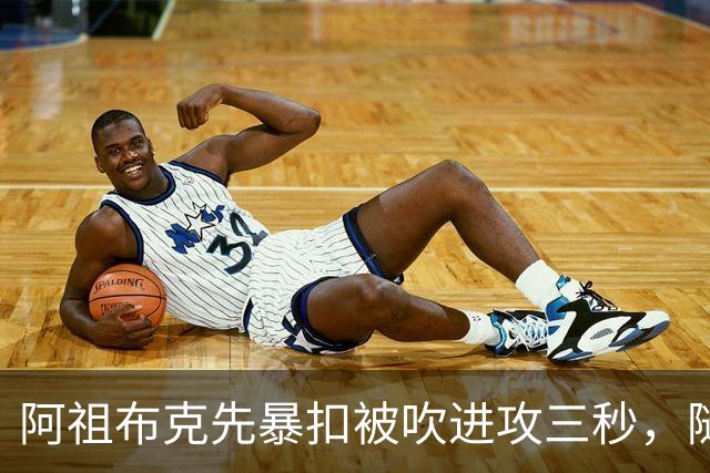 阿祖布克先暴扣被吹进攻三秒，随后篮下强攻打成2+1
