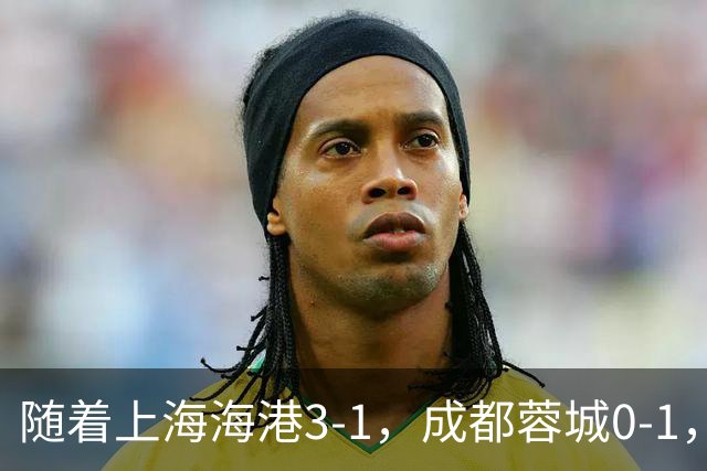 随着上海海港3-1，成都蓉城0-1，北京国安4-3，中超最新积分榜出炉