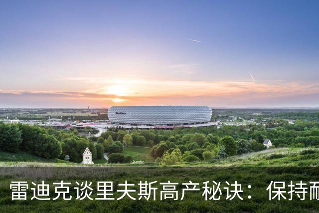 雷迪克谈里夫斯高产秘诀：保持耐心，然后阅读比赛