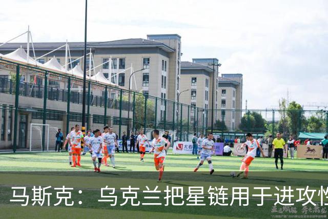 马斯克：乌克兰把星链用于进攻性武器，违反了使用协议，漏洞已被修复