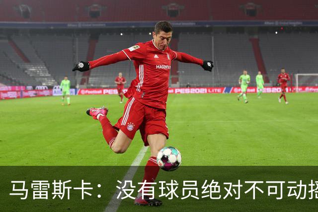 马雷斯卡：没有球员绝对不可动摇；目前是多纳鲁马加另外十人