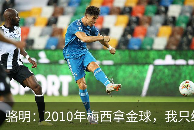 骆明：2010年梅西拿金球，我只给他排在第4；2012年我只给他排第3