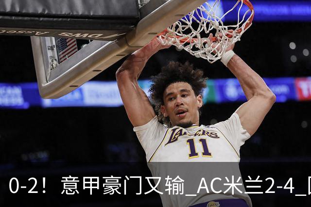 0-2！意甲豪门又输 AC米兰2-4 国际米兰戏剧2-0 最新积分榜：2队25分