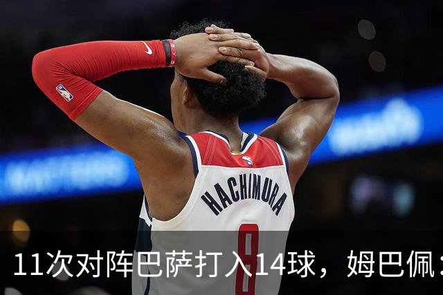 11次对阵巴萨打入14球，姆巴佩：巴萨的头号“克星”