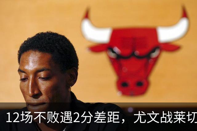12场不败遇2分差距，尤文战莱切的历史优势待检验