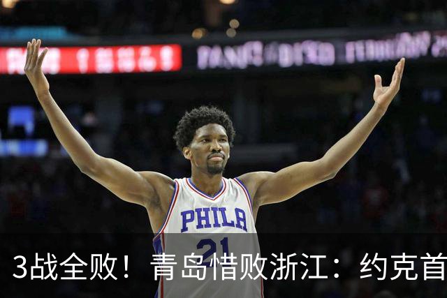 3战全败！青岛惜败浙江：约克首战旧主28+7三分 王奕博15+10