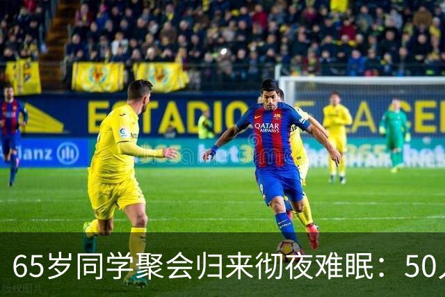 65岁同学聚会归来彻夜难眠：50人的班，全须全尾只剩一半